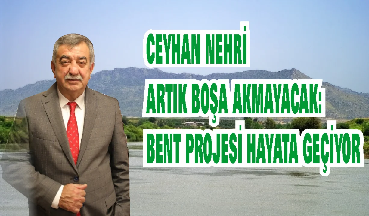 Ceyhan Nehri Artık Boşa Akmayacak: Bent Projesi Hayata Geçiyor
